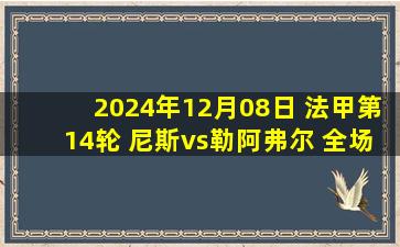 2024年12月08日 法甲第14轮 尼斯vs勒阿弗尔 全场录像